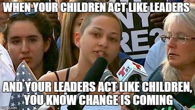 WHEN YOUR CHILDREN ACT LIKE LEADERS; AND YOUR LEADERS ACT LIKE CHILDREN, YOU KNOW CHANGE IS COMING | image tagged in emma gonzalez parkland mass shooting mikel jollett quote | made w/ Imgflip meme maker