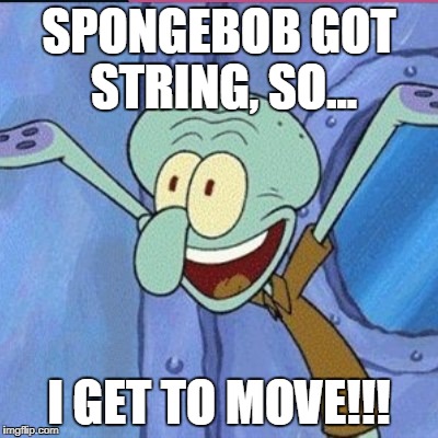 Squidwart | SPONGEBOB GOT STRING, SO... I GET TO MOVE!!! | image tagged in squidwart | made w/ Imgflip meme maker
