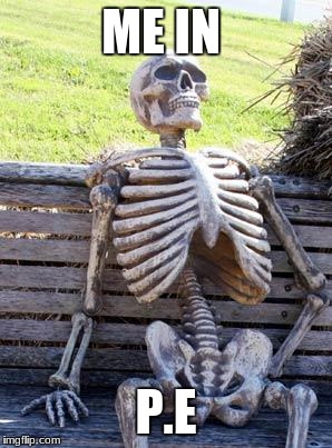 Waiting Skeleton | ME IN; P.E | image tagged in memes,waiting skeleton | made w/ Imgflip meme maker