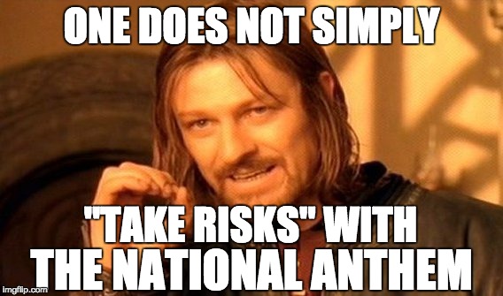 One Does Not Simply | ONE DOES NOT SIMPLY; "TAKE RISKS" WITH; THE NATIONAL ANTHEM | image tagged in memes,one does not simply | made w/ Imgflip meme maker