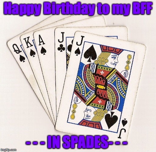 Euchre hand | Happy Birthday to my BFF; - - - IN SPADES- - - | image tagged in euchre hand | made w/ Imgflip meme maker