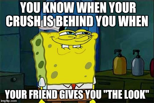 Don't You Squidward | YOU KNOW WHEN YOUR CRUSH IS BEHIND YOU WHEN; YOUR FRIEND GIVES YOU "THE LOOK" | image tagged in memes,dont you squidward | made w/ Imgflip meme maker