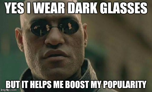 Matrix Morpheus | YES I WEAR DARK GLASSES; BUT IT HELPS ME BOOST MY POPULARITY | image tagged in memes,matrix morpheus | made w/ Imgflip meme maker