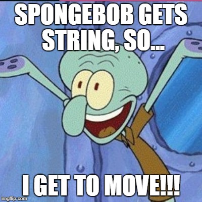 Squidwart | SPONGEBOB GETS STRING, SO... I GET TO MOVE!!! | image tagged in squidwart | made w/ Imgflip meme maker