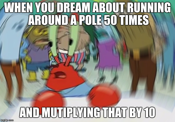 Mr Krabs Blur Meme | WHEN YOU DREAM ABOUT RUNNING AROUND A POLE 50 TIMES; AND MUTIPLYING THAT BY 10 | image tagged in memes,mr krabs blur meme | made w/ Imgflip meme maker