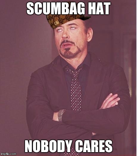 Face You Make Robert Downey Jr Meme | SCUMBAG HAT; NOBODY CARES | image tagged in memes,face you make robert downey jr,scumbag | made w/ Imgflip meme maker