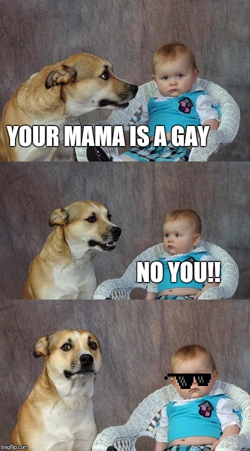 Dad Joke Dog | YOUR MAMA IS A GAY; NO YOU!! | image tagged in memes,dad joke dog | made w/ Imgflip meme maker