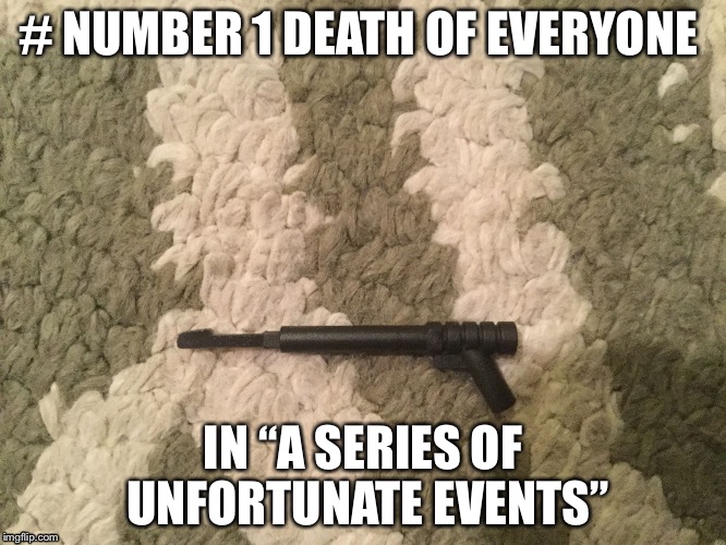 # NUMBER 1 DEATH OF EVERYONE; IN “A SERIES OF UNFORTUNATE EVENTS” | image tagged in count olafs death | made w/ Imgflip meme maker