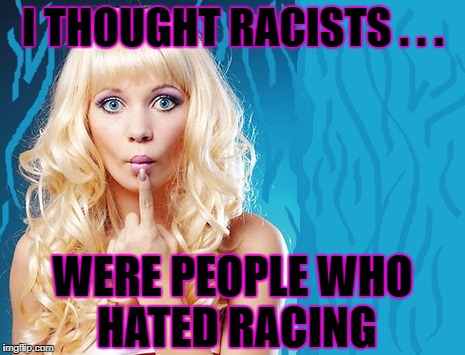 I THOUGHT RACISTS . . . WERE PEOPLE WHO HATED RACING | made w/ Imgflip meme maker