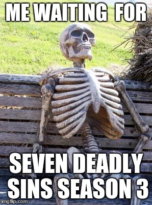 Waiting Skeleton Meme | ME WAITING  FOR; SEVEN DEADLY SINS SEASON 3 | image tagged in memes,waiting skeleton | made w/ Imgflip meme maker