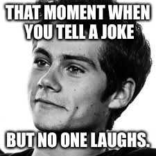 For all those Maze Runner fans out there...here is a Dylan O’Brien meme....XD | THAT MOMENT WHEN YOU TELL A JOKE; BUT NO ONE LAUGHS. | image tagged in memes,maze runner,funny,celebrity,meme,lol | made w/ Imgflip meme maker