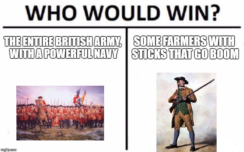 Who Would Win? Meme | THE ENTIRE BRITISH ARMY, WITH A POWERFUL NAVY; SOME FARMERS WITH STICKS THAT GO BOOM | image tagged in memes,who would win | made w/ Imgflip meme maker