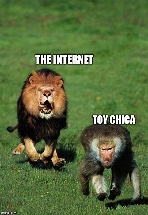 There is no escape | THE INTERNET; TOY CHICA | image tagged in fnaf 2,chica from fnaf 2,chica lookin' at dat booty,lion,swiggity swooty,baboon | made w/ Imgflip meme maker