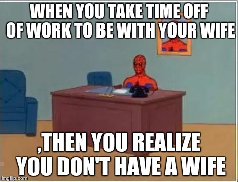 wheres the wife | WHEN YOU TAKE TIME OFF OF WORK TO BE WITH YOUR WIFE; ,THEN YOU REALIZE YOU DON'T HAVE A WIFE | image tagged in memes,spiderman computer desk,spiderman | made w/ Imgflip meme maker