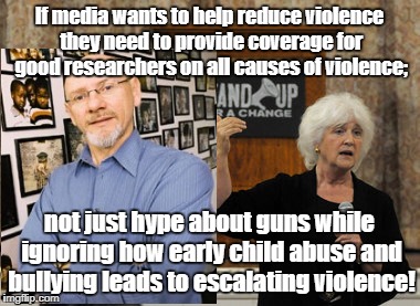 Reducing violence requires coverage of good researchers! | If media wants to help reduce violence they need to provide coverage for good researchers on all causes of violence;; not just hype about guns while ignoring how early child abuse and bullying leads to escalating violence! | image tagged in child abuse,bullying,education,child care | made w/ Imgflip meme maker