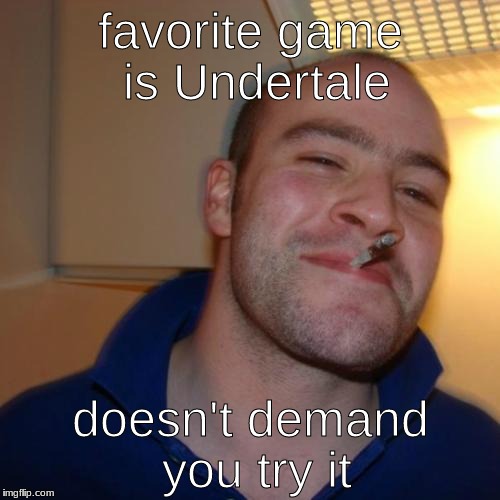 Good Guy Greg | favorite game is Undertale; doesn't demand you try it | image tagged in memes,good guy greg | made w/ Imgflip meme maker