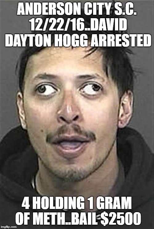That's methed up | ANDERSON CITY S.C. 12/22/16..DAVID DAYTON HOGG ARRESTED; 4 HOLDING 1 GRAM OF METH..BAIL $2500 | image tagged in that's methed up | made w/ Imgflip meme maker