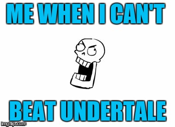 Undertale Papyrus | ME WHEN I CAN'T; BEAT UNDERTALE | image tagged in undertale papyrus | made w/ Imgflip meme maker