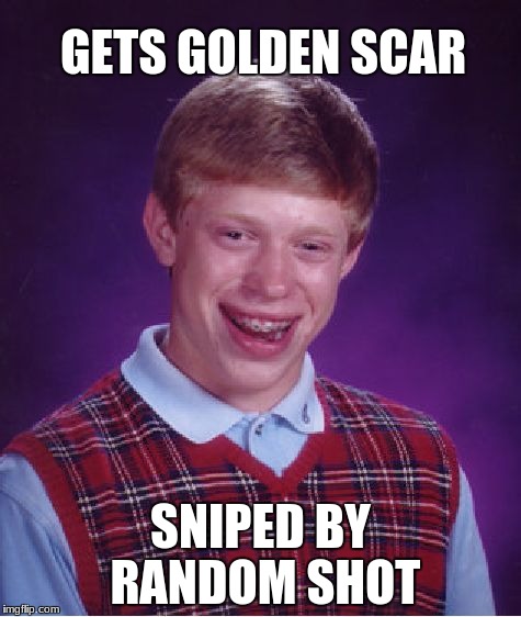 Bad Luck Brian | GETS GOLDEN SCAR; SNIPED BY RANDOM SHOT | image tagged in memes,bad luck brian | made w/ Imgflip meme maker