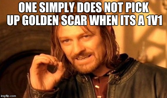 One Does Not Simply | ONE SIMPLY DOES NOT PICK UP GOLDEN SCAR WHEN ITS A 1V1 | image tagged in memes,one does not simply | made w/ Imgflip meme maker