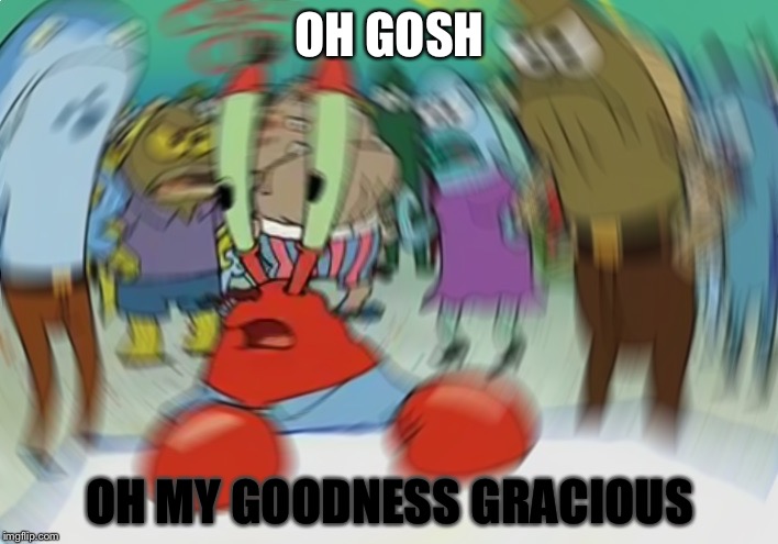 Oh No | OH GOSH; OH MY GOODNESS GRACIOUS | image tagged in memes,mr krabs blur meme | made w/ Imgflip meme maker