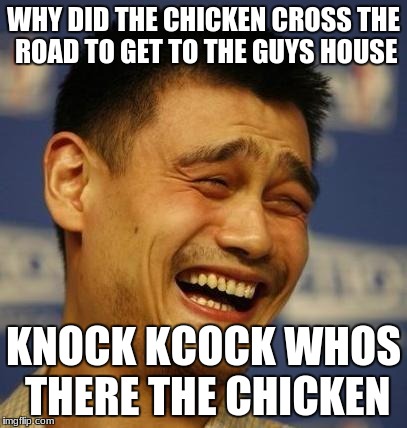 fnny asian man | WHY DID THE CHICKEN CROSS THE ROAD TO GET TO THE GUYS HOUSE; KNOCK KCOCK WHOS THERE THE CHICKEN | image tagged in fnny asian man | made w/ Imgflip meme maker