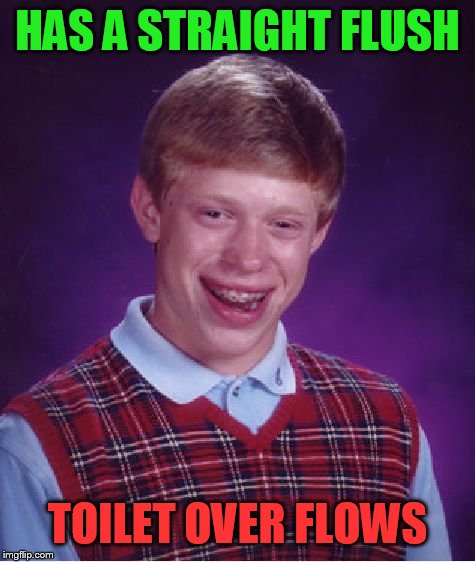 Bad Luck Brian Meme | HAS A STRAIGHT FLUSH TOILET OVER FLOWS | image tagged in memes,bad luck brian | made w/ Imgflip meme maker