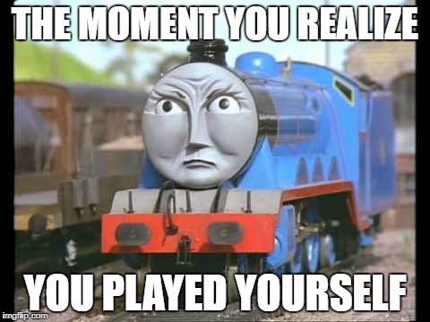 Gordon from Thomas the train  | THE MOMENT YOU REALIZE; YOU PLAYED YOURSELF | image tagged in thomas the train,memes,funny memes,gordon | made w/ Imgflip meme maker