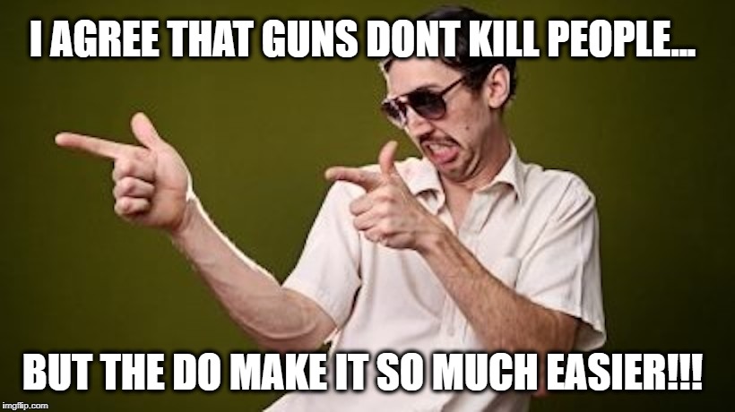 Guns Kill | I AGREE THAT GUNS DONT KILL PEOPLE... BUT THE DO MAKE IT SO MUCH EASIER!!! | image tagged in guns,gun control | made w/ Imgflip meme maker