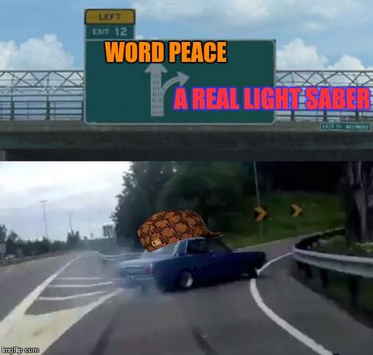 Hands Down. | WORD PEACE; A REAL LIGHT SABER | image tagged in memes,left exit 12 off ramp,scumbag,world peace,starwars | made w/ Imgflip meme maker