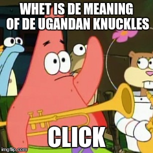 No Patrick | WHET IS DE MEANING OF DE UGANDAN KNUCKLES; CLICK | image tagged in memes,no patrick | made w/ Imgflip meme maker