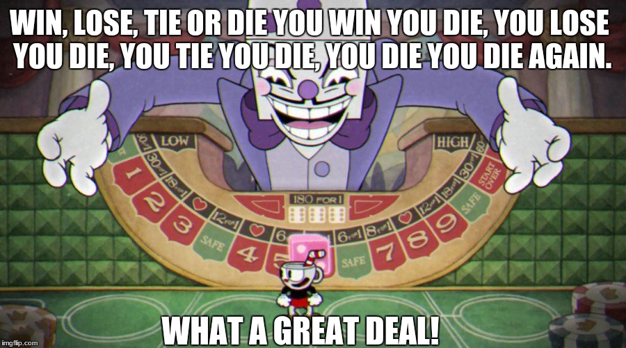 King Dice (cuphead) | WIN, LOSE, TIE OR DIE
YOU WIN YOU DIE, YOU LOSE YOU DIE, YOU TIE YOU DIE, YOU DIE YOU DIE AGAIN. WHAT A GREAT DEAL! | image tagged in king dice cuphead | made w/ Imgflip meme maker