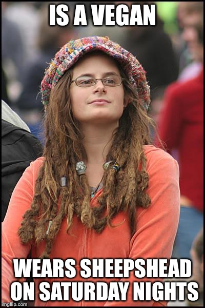 College Liberal Meme | IS A VEGAN; WEARS SHEEPSHEAD ON SATURDAY NIGHTS | image tagged in memes,college liberal | made w/ Imgflip meme maker