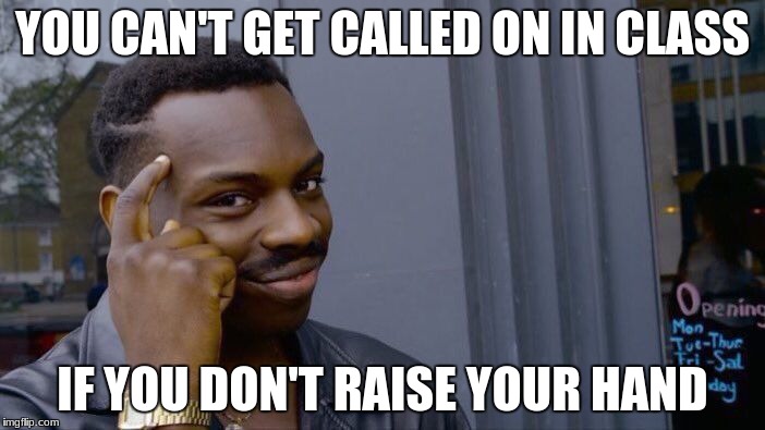 Roll Safe Think About It | YOU CAN'T GET CALLED ON IN CLASS; IF YOU DON'T RAISE YOUR HAND | image tagged in memes,roll safe think about it | made w/ Imgflip meme maker
