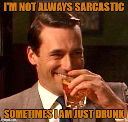 sarcasm | I'M NOT ALWAYS SARCASTIC; SOMETIMES I AM JUST DRUNK | image tagged in sarcasm,funny,memes,funny memes,drunk | made w/ Imgflip meme maker