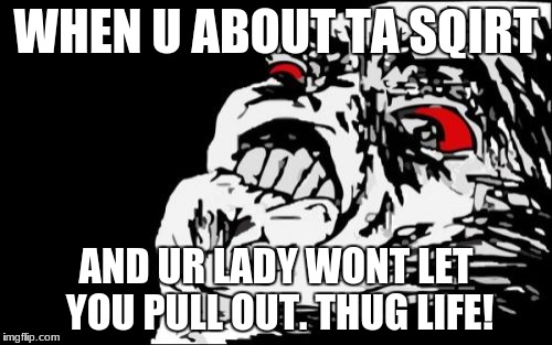 Mega Rage Face Meme | WHEN U ABOUT TA SQIRT; AND UR LADY WONT LET YOU PULL OUT. THUG LIFE! | image tagged in memes,mega rage face | made w/ Imgflip meme maker