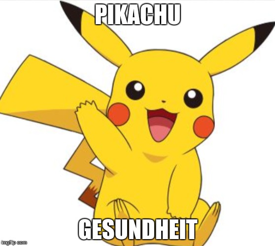 PIKACHU; GESUNDHEIT | image tagged in pikachu | made w/ Imgflip meme maker