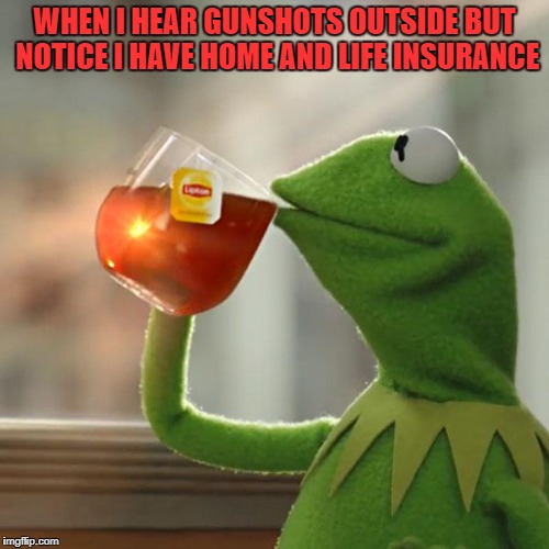 But That's None Of My Business Meme | WHEN I HEAR GUNSHOTS OUTSIDE BUT NOTICE I HAVE HOME AND LIFE INSURANCE | image tagged in memes,but thats none of my business,kermit the frog | made w/ Imgflip meme maker