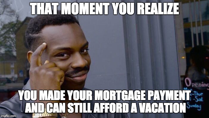 Roll Safe Think About It Meme | THAT MOMENT YOU REALIZE; YOU MADE YOUR MORTGAGE PAYMENT AND CAN STILL AFFORD A VACATION | image tagged in memes,roll safe think about it | made w/ Imgflip meme maker