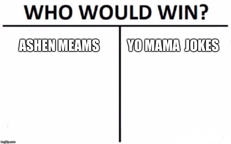 Who Would Win? | ASHEN MEAMS; YO MAMA  JOKES | image tagged in memes,who would win | made w/ Imgflip meme maker