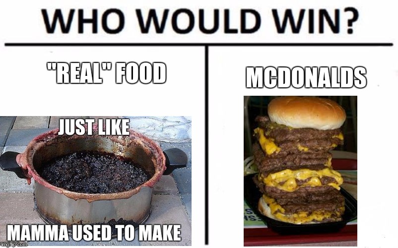 True as heck | "REAL" FOOD; MCDONALDS | image tagged in memes,who would win,i think mcdonalds would | made w/ Imgflip meme maker