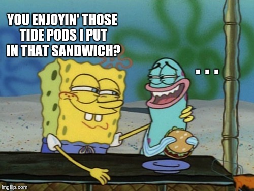 Tide Pods in Spongebob | YOU ENJOYIN' THOSE TIDE PODS I PUT IN THAT SANDWICH? . . . | image tagged in tide pods,tide pod,spongebob,memes,funny | made w/ Imgflip meme maker