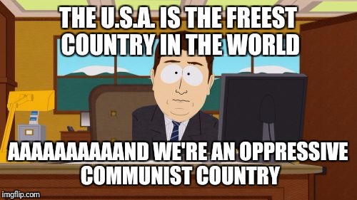 The youth are our future, so it's comming | THE U.S.A. IS THE FREEST COUNTRY IN THE WORLD; AAAAAAAAAAND WE'RE AN OPPRESSIVE COMMUNIST COUNTRY | image tagged in memes,aaaaand its gone | made w/ Imgflip meme maker