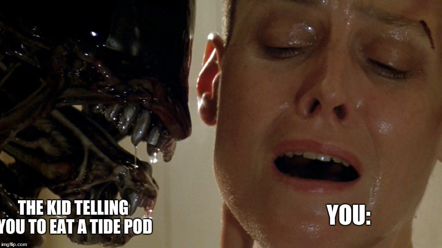 Alien 3 Hydra | YOU:; THE KID TELLING YOU TO EAT A TIDE POD | image tagged in alien 3 hydra | made w/ Imgflip meme maker
