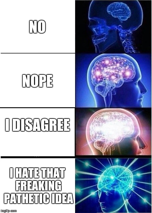 No's | NO; NOPE; I DISAGREE; I HATE THAT FREAKING PATHETIC IDEA | image tagged in memes,expanding brain,but thats none of my business | made w/ Imgflip meme maker