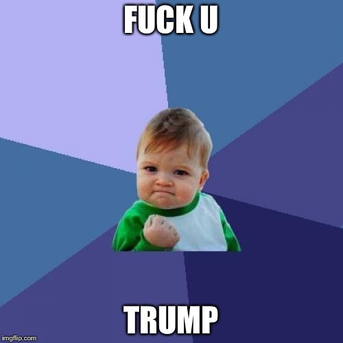 Success Kid Meme | FUCK U; TRUMP | image tagged in memes,success kid | made w/ Imgflip meme maker