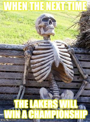 Waiting Skeleton Meme | WHEN THE NEXT TIME; THE LAKERS WILL WIN A CHAMPIONSHIP | image tagged in memes,waiting skeleton | made w/ Imgflip meme maker