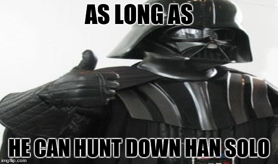 AS LONG AS HE CAN HUNT DOWN HAN SOLO | made w/ Imgflip meme maker