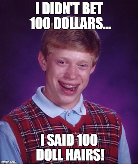 Bad Luck Brian | I DIDN'T BET 100 DOLLARS... I SAID 100 DOLL HAIRS! | image tagged in memes,bad luck brian | made w/ Imgflip meme maker