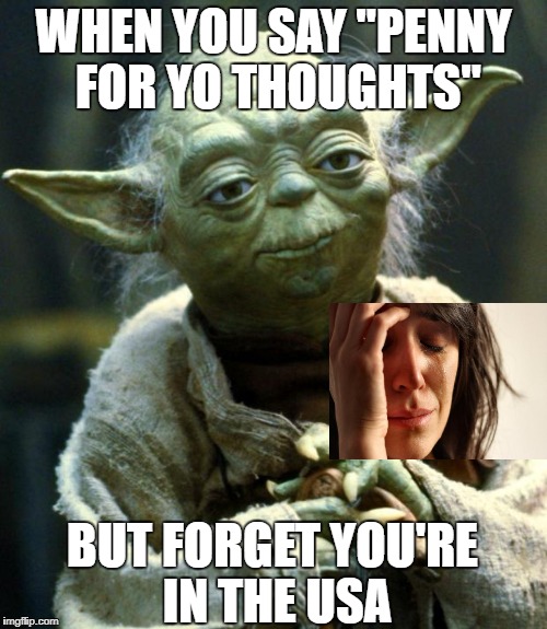 Star Wars Yoda | WHEN YOU SAY "PENNY FOR YO THOUGHTS"; BUT FORGET YOU'RE IN THE USA | image tagged in memes,star wars yoda | made w/ Imgflip meme maker